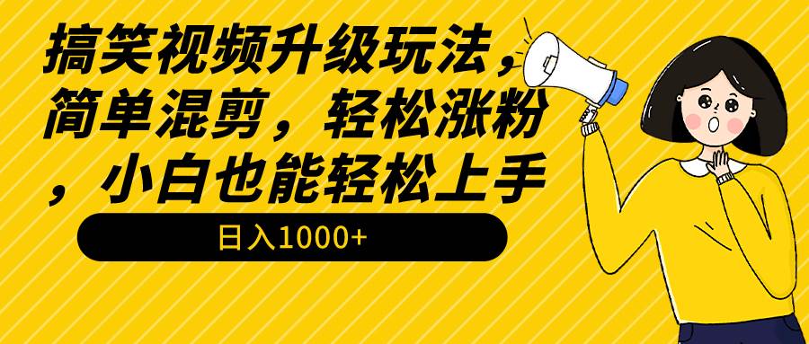 搞笑视频升级玩法，简单混剪，轻松涨粉，小白也能上手，日入1000+教程+素材-让一部分人先富起来默财 创业网