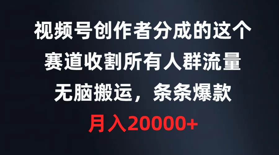 视频号创作者分成的这个赛道，收割所有人群流量，无脑搬运，条条爆款，…-让一部分人先富起来默财创业网