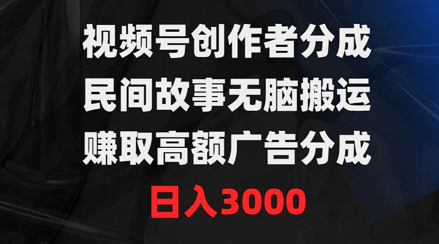 视频号创作者分成，民间故事无脑搬运，赚取高额广告分成，日入3000-让一部分人先富起来默财创业网