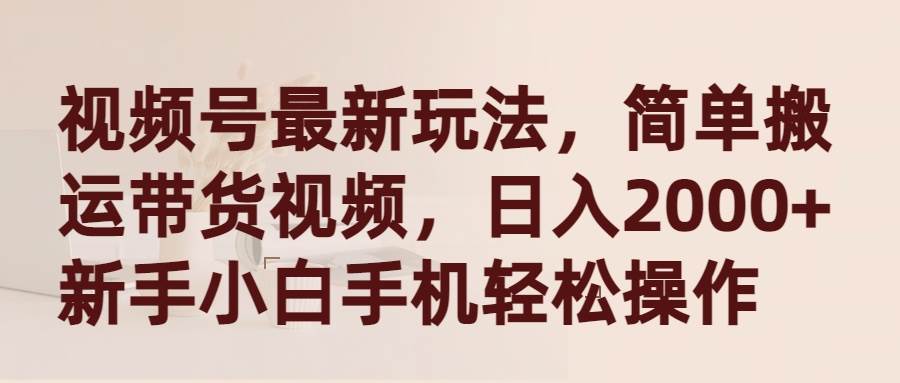 视频号最新玩法，简单搬运带货视频，日入2000+，新手小白手机轻松操作-让一部分人先富起来默财创业网