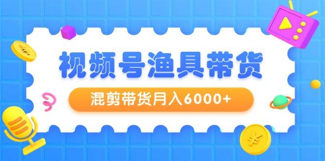 视频号渔具带货，混剪带货月入6000+，起号剪辑选品带货-让一部分人先富起来默财创业网