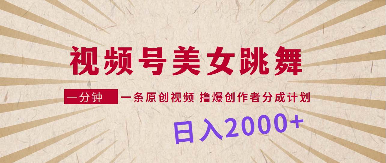 视频号，美女跳舞，一分钟一条原创视频，撸爆创作者分成计划，日入2000+-让一部分人先富起来默财 创业网