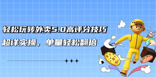 轻松玩转外卖5.0高评分技巧，超详实操，单量轻松翻倍（21节视频课）-让一部分人先富起来默财创业网