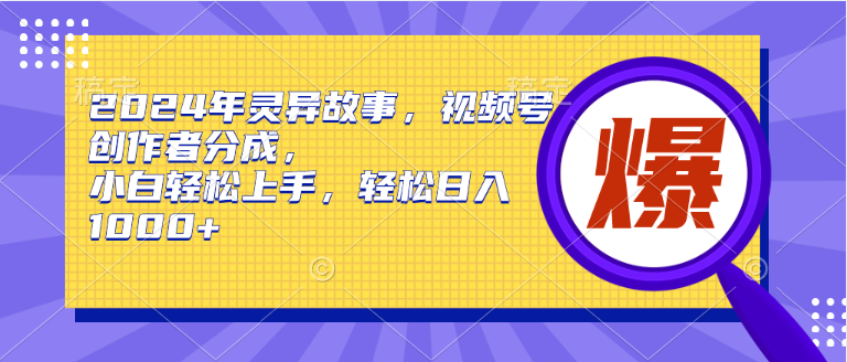 2024年灵异故事，视频号创作者分成，小白轻松上手，轻松日入1000+-让一部分人先富起来默财 创业网