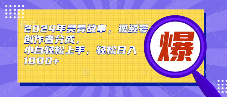 2024年灵异故事，视频号创作者分成，小白轻松上手，轻松日入1000+-让一部分人先富起来墨财创业网