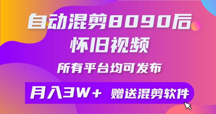 自动混剪8090后怀旧视频，所有平台均可发布，矩阵操作轻松月入3W+-让一部分人先富起来墨财创业网