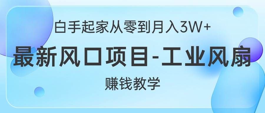 白手起家从零到月入3W+，最新风口项目-工业风扇赚钱教学-让一部分人先富起来默财创业网