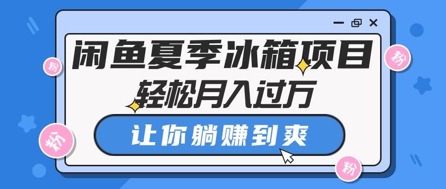 闲鱼夏季冰箱项目，轻松月入过万，让你躺赚到爽-让一部分人先富起来默财创业网