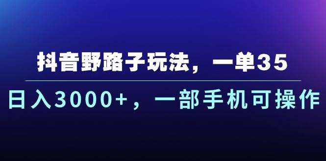 抖音野路子玩法，一单35.日入3000+，一部手机可操作-让一部分人先富起来默财创业网