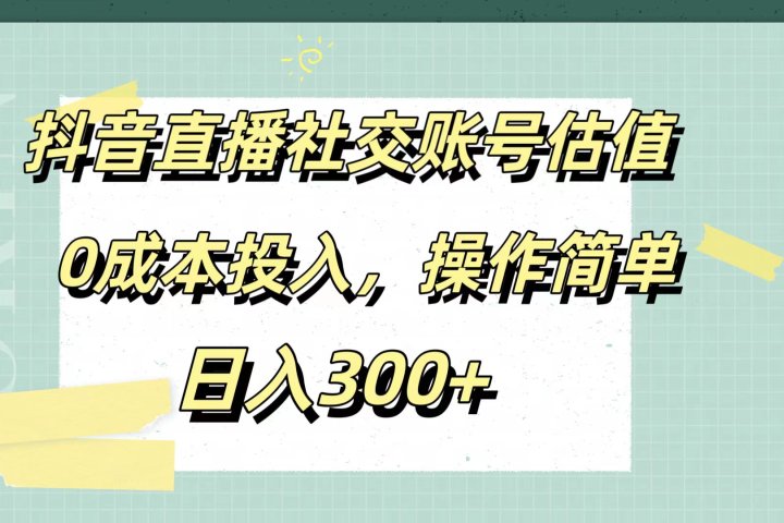 抖音直播社交账号估值，0成本投入，操作简单，日入300+-让一部分人先富起来默财 创业网