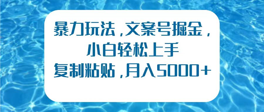 暴力玩法，文案号掘金，小白轻松上手，复制粘贴，月入5000+-让一部分人先富起来默财创业网