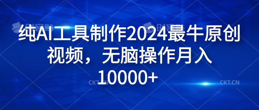 纯AI工具制作2024最牛原创视频，无脑操作月入10000+-让一部分人先富起来默财 创业网