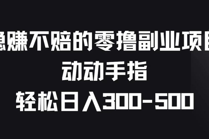稳赚不赔的零撸副业项目，动动手指轻松日入300-500-让一部分人先富起来默财创业网