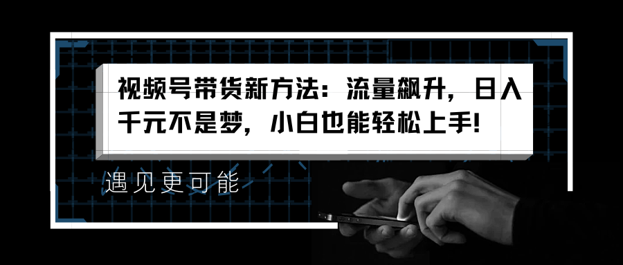 图片[1]-让一部分人先富起来视频号带货新方法：流量飙升，日入千元不是梦，小白也能轻松上手！-让一部分人先富起来默财 创业网
