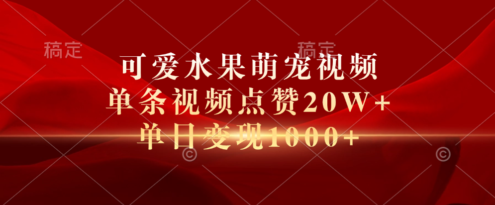 可爱水果萌宠视频，单条视频点赞20W+，单日变现1000+-让一部分人先富起来默财 创业网