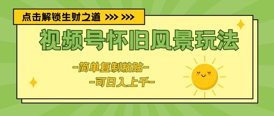 视频号怀旧风景玩法，简单复制粘贴，日入上千-让一部分人先富起来默财创业网