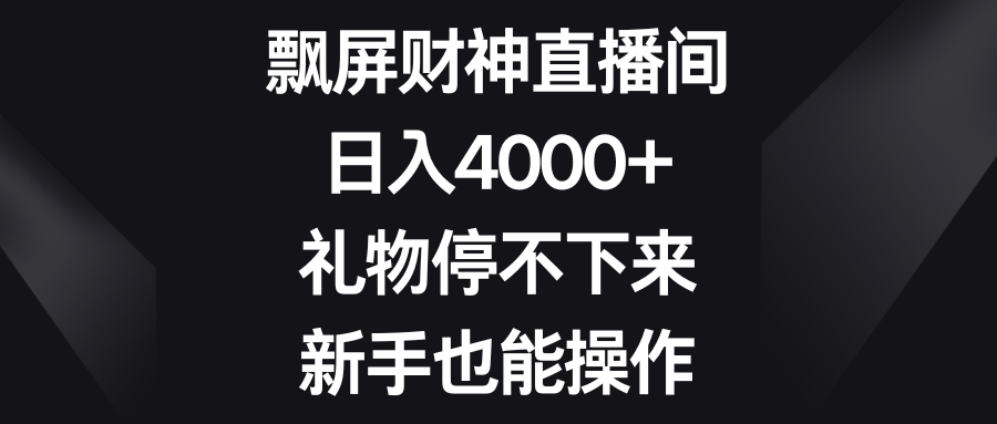 飘屏财神直播间，日入4000+，礼物停不下来，新手也能操作-让一部分人先富起来默财创业网