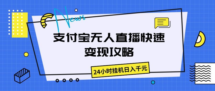 支付宝无人直播快速变现攻略，24小时挂机日入千元-让一部分人先富起来默财创业网