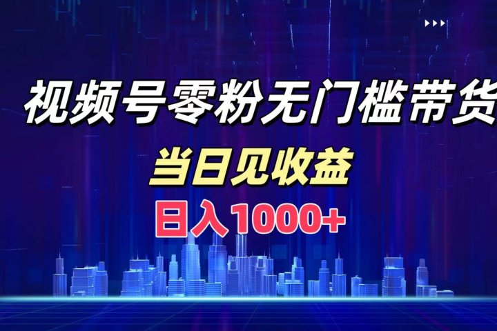 视频号0粉无门槛带货，日入1000+，当天见收益-让一部分人先富起来默财 创业网