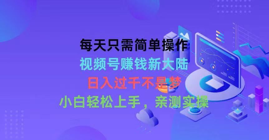 每天只需简单操作，视频号赚钱新大陆，日入过千不是梦，小白轻松上手-让一部分人先富起来默财创业网