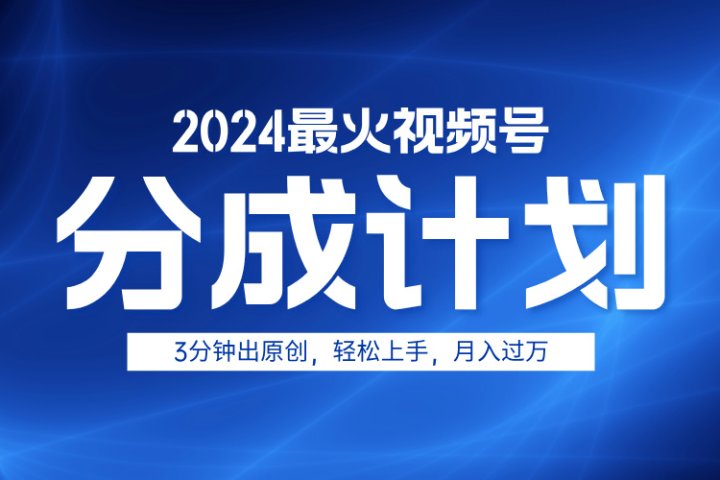 2024最火视频号分成计划3分钟出原创，轻松上手，月入过万-让一部分人先富起来默财创业网