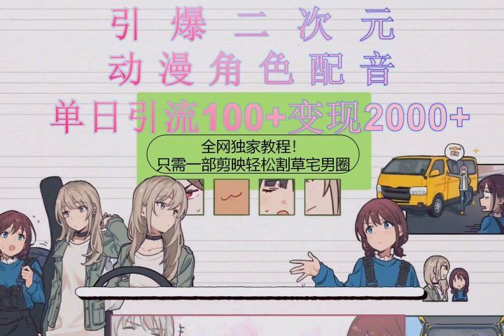 引爆二次元，用动漫角色配音割草宅男圈，只需一个剪映，轻松一天引流10-让一部分人先富起来默财 创业网