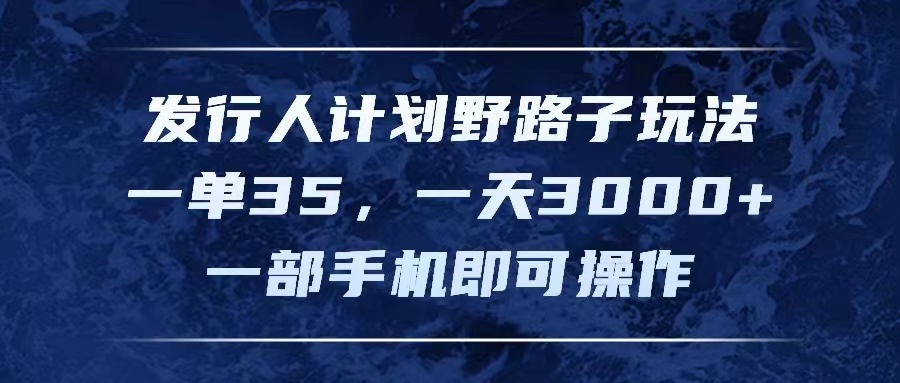 发行人计划野路子玩法，一单35，一天3000+，一部手机即可操作-让一部分人先富起来默财创业网