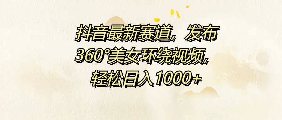 抖音最新赛道，发布360°美女环绕视频，轻松日入1000+-让一部分人先富起来默财创业网