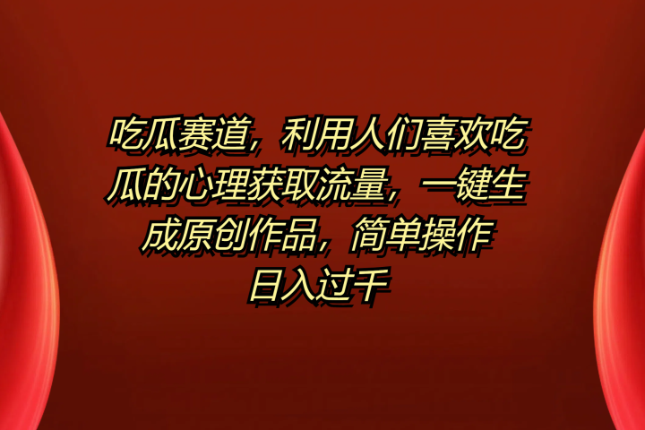 吃瓜赛道，利用人们喜欢吃瓜的心理获取流量，一键生成原创作品，简单操作日入过千-让一部分人先富起来默财创业网
