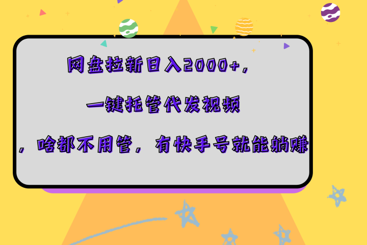网盘拉新日入2000+，一键托管代发视频，啥都不用管，有快手号就能躺赚-让一部分人先富起来默财创业网