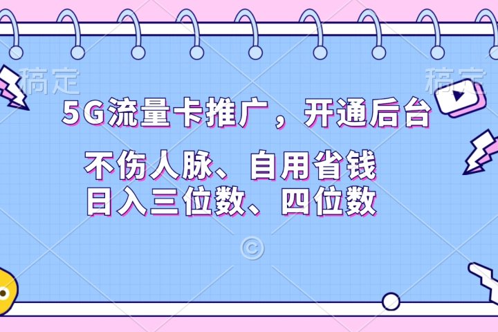 5G流量卡推广，开通后台，不伤人脉、自用省钱，日入三位数、四位数-让一部分人先富起来默财 创业网
