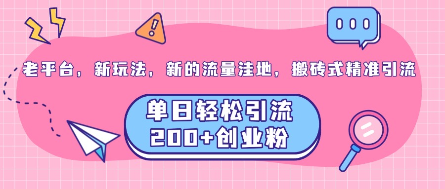老平台，新玩法，新的流量洼地，搬砖式精准引流，单日轻松引流200+创业粉-让一部分人先富起来默财创业网