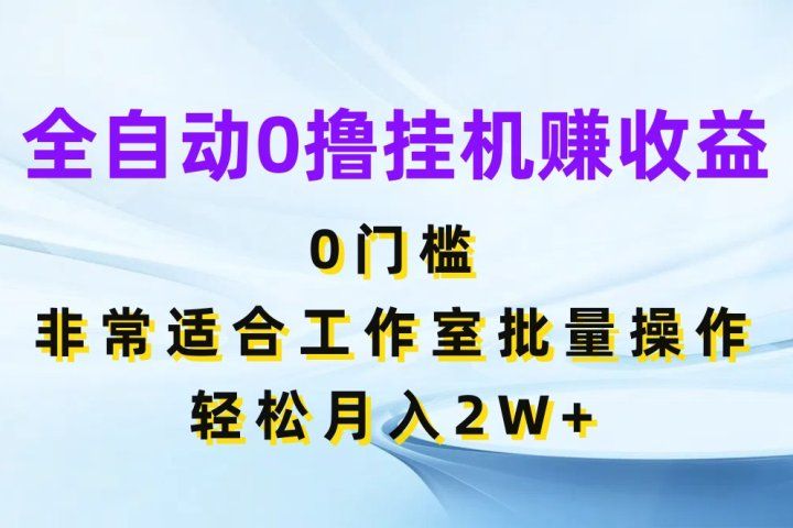 全自动0撸挂机赚收益，0门槛非常适合工作室批量操作，轻松月入2W+-让一部分人先富起来默财创业网