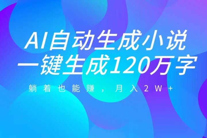 AI自动写小说，一键生成120万字，躺着也能赚，月入2W+-让一部分人先富起来默财创业网