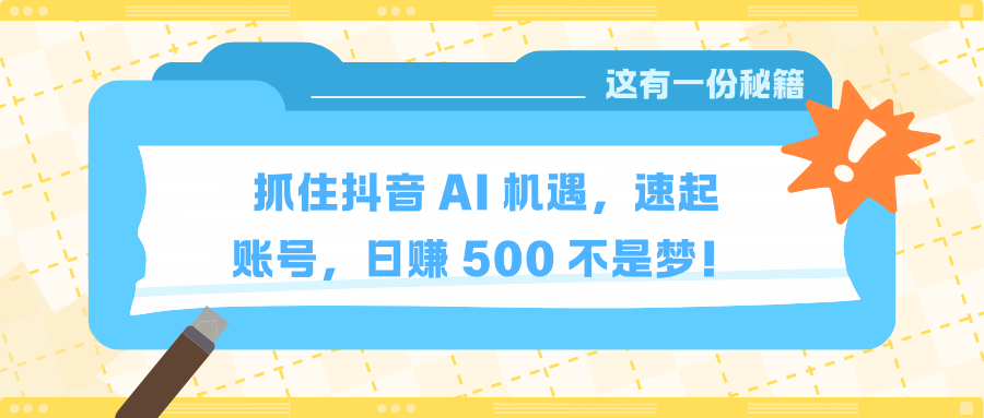 抓住抖音 AI 机遇，速起账号，日赚 500 不是梦！-让一部分人先富起来默财创业网