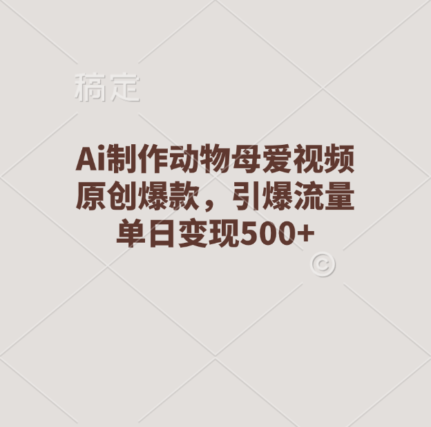 Ai制作动物母爱视频，原创爆款，引爆流量，单日变现500+-让一部分人先富起来默财创业网