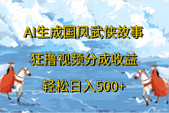 AI生成国风武侠故事，狂撸视频分成收益，轻松日入500+-让一部分人先富起来默财创业网