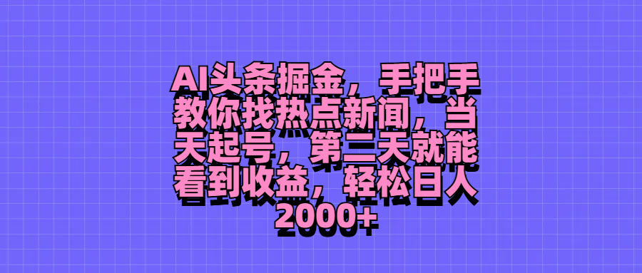 AI头条掘金，手把手教你找热点新闻，当天起号，第二天就能看到收益，轻松日人2000+-让一部分人先富起来默财创业网