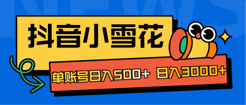 抖音小雪花项目，单账号日入500+ 日入3000+-让一部分人先富起来默财创业网