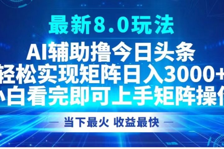 最新8.0玩法 AI辅助撸今日头条轻松实现矩阵日入3000+小白看完即可上手矩阵操作当下最火 收益最快-让一部分人先富起来默财创业网