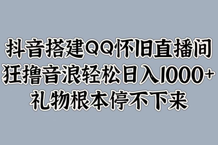 抖音搭建QQ怀旧直播间，狂撸音浪轻松日入1000+礼物根本停不下来-让一部分人先富起来默财创业网