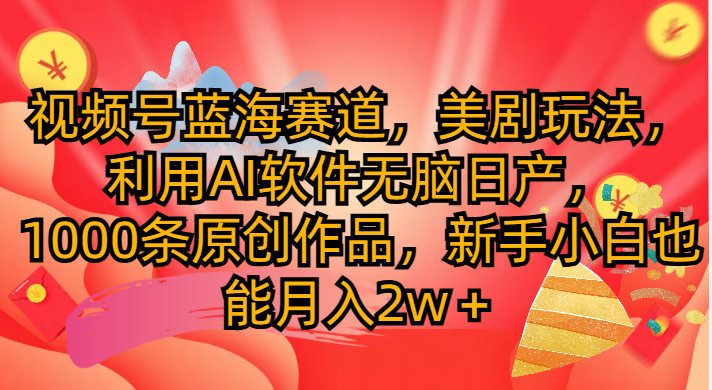 视频号蓝海赛道，美剧玩法，利用AI软件无脑日产1000条原创作品-让一部分人先富起来默财创业网