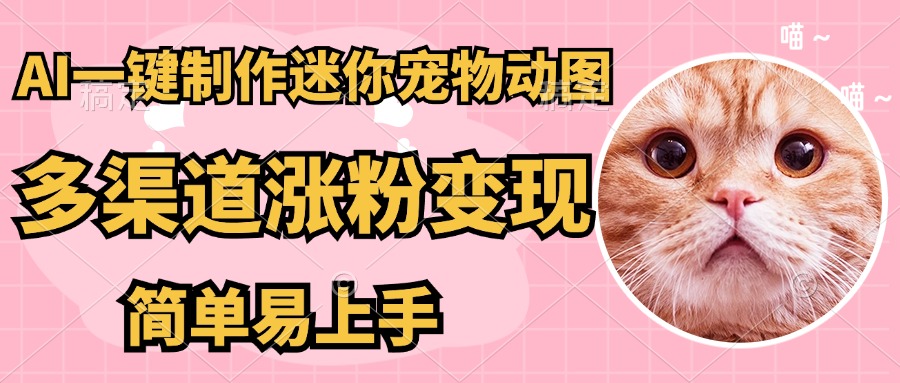 AI一键制作超迷你宠物图，多渠道涨粉变现，简单易上手-让一部分人先富起来默财 创业网