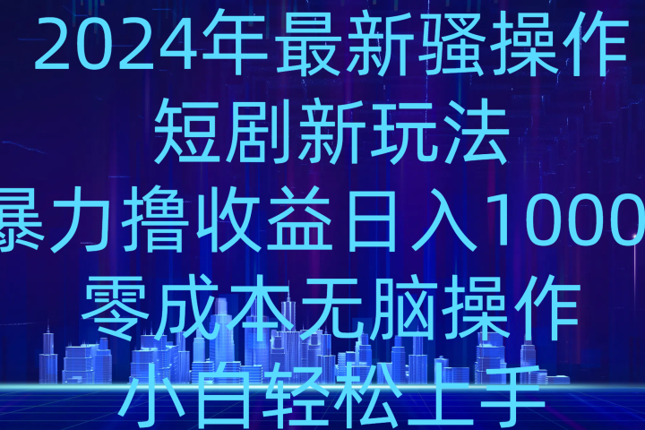 2024年骚操作短剧新玩法，暴力撸收益日入1000+，零成本无脑操作，小白轻松上手-让一部分人先富起来默财创业网