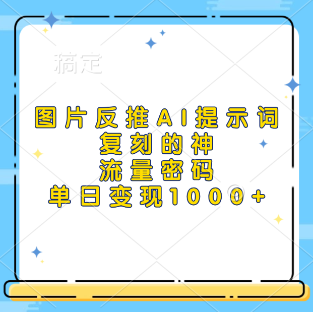 图片反推AI提示词，复刻的神，流量密码，单日变现1000+-让一部分人先富起来默财 创业网