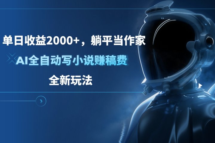 单日收益2000+，躺平当作家，AI全自动写小说赚稿费，全新玩法-让一部分人先富起来默财创业网