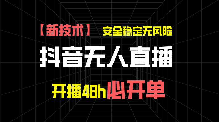 抖音无人直播带货项目【新技术】，安全稳定无风险，开播48h必开单，单日单号收益1000+插图