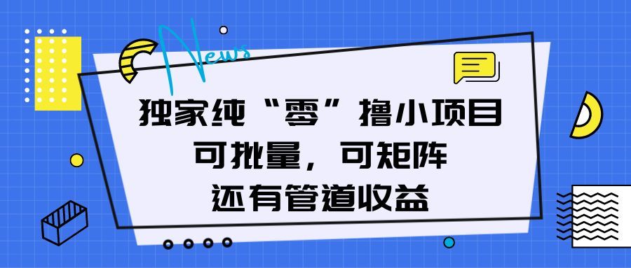 独家纯“零”撸小项目，可批量，可矩阵，还有管道收益-让一部分人先富起来默财创业网