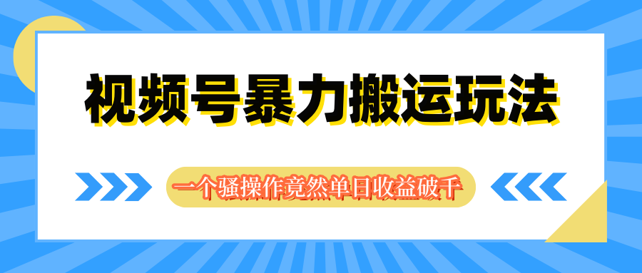 视频号暴力搬运玩法，一个骚操作竟然单日收益破千-让一部分人先富起来默财创业网