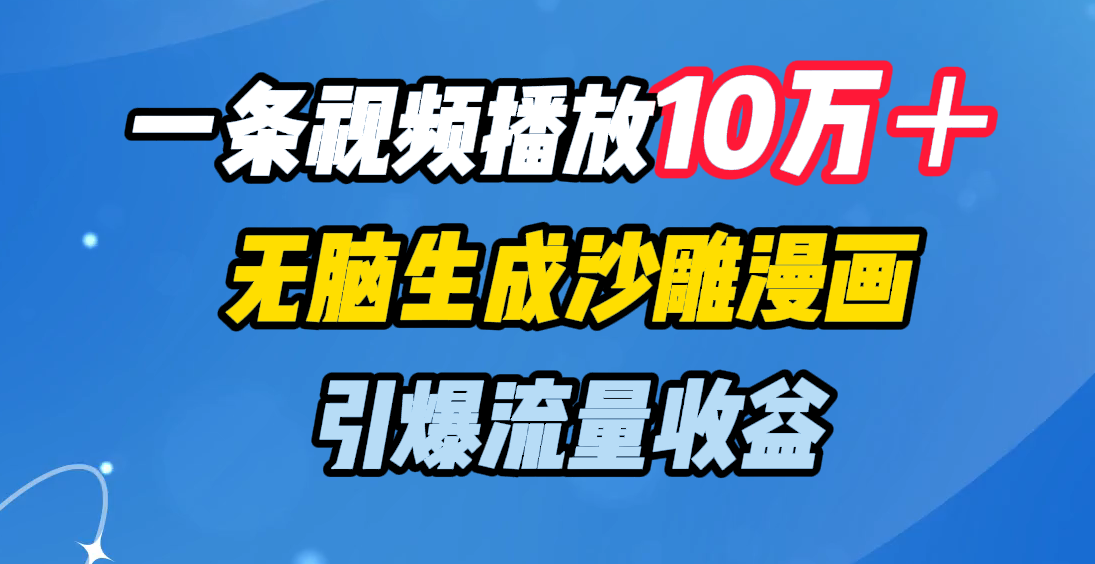 一条视频播放10万＋，无脑生成沙雕漫画，引爆流量收益-让一部分人先富起来默财创业网